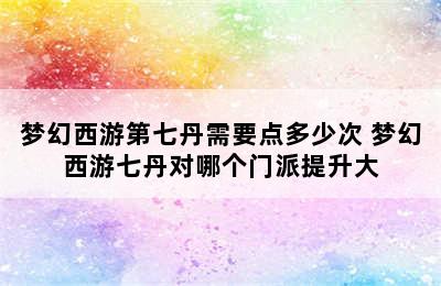 梦幻西游第七丹需要点多少次 梦幻西游七丹对哪个门派提升大